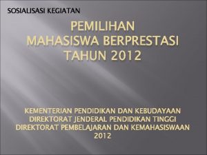 SOSIALISASI KEGIATAN PEMILIHAN MAHASISWA BERPRESTASI TAHUN 2012 KEMENTERIAN