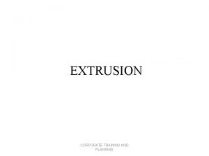 EXTRUSION CORPORATE TRAINING AND PLANNING EXTRUSION Continuous Process