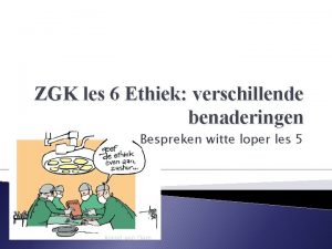 ZGK les 6 Ethiek verschillende benaderingen Bespreken witte