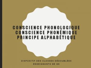 CONSCIENCE PHONOLOGIQUE CONSCIENCE PHONMIQUE PRINCIPE ALPHABTIQUE DISPOSITIF DES