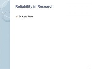 Reliability in Research Dr Ayaz Afsar 1 Reliability