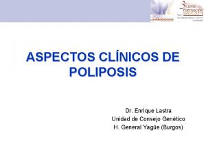 ASPECTOS CLNICOS DE POLIPOSIS Dr Enrique Lastra Unidad