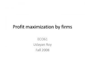 Profit maximization by firms ECO 61 Udayan Roy