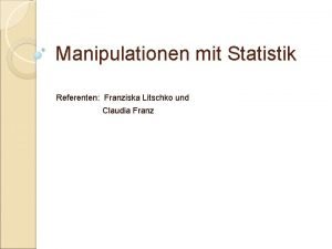 Manipulationen mit Statistik Referenten Franziska Litschko und Claudia