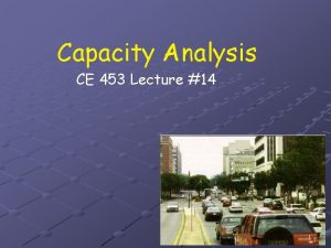 Capacity Analysis CE 453 Lecture 14 1 Objectives