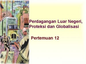 Perdagangan Luar Negeri Proteksi dan Globalisasi Pertemuan 12
