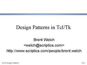 Design Patterns in TclTk Brent Welch welchscriptics com