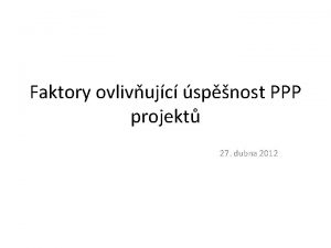 Faktory ovlivujc spnost PPP projekt 27 dubna 2012