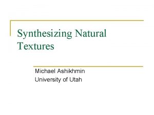 Synthesizing Natural Textures Michael Ashikhmin University of Utah