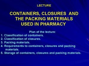LECTURE CONTAINERS CLOSURES AND THE PACKING MATERIALS USED