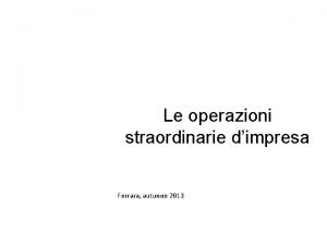 Le operazioni straordinarie dimpresa Ferrara autunno 2013 Agenda
