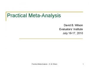 Practical MetaAnalysis David B Wilson Evaluators Institute July