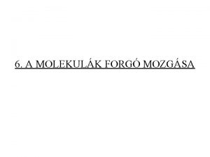 6 A MOLEKULK FORG MOZGSA 6 1 A