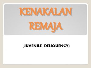 KENAKALAN REMAJA JUVENILE DELIQUENCY Kenakalan Remaja merupakan suatu