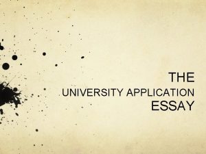 THE UNIVERSITY APPLICATION ESSAY The University Application ESSAY