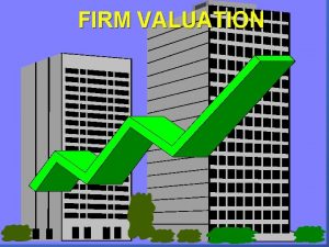 FIRM VALUATION Firm Valuation Assumptions n Corporate taxes FIRM VALUATION Firm Valuation Assumptions n Corporate taxes