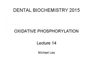DENTAL BIOCHEMISTRY 2015 OXIDATIVE PHOSPHORYLATION Lecture 14 Michael