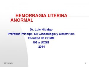 HEMORRAGIA UTERINA ANORMAL Dr Luis Hidalgo Profesor Principal
