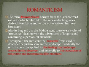 ROMANTICISM The term Romanticism derives from the French