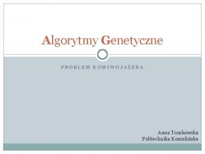 Algorytmy Genetyczne PROBLEM KOMIWOJAERA Anna Tomkowska Politechnika Koszaliska