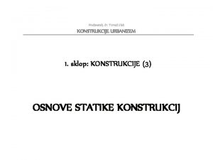 Predavatelj dr Toma Slak KONSTRUKCIJE URBANIZEM 1 sklop