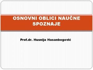 OSNOVNI OBLICI NAUNE SPOZNAJE Prof dr Husnija Hasanbegovi