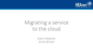 Migrating a service to the cloud Glenn Wearen