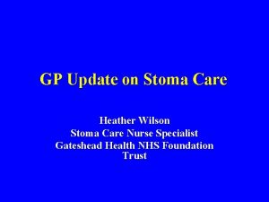 GP Update on Stoma Care Heather Wilson Stoma