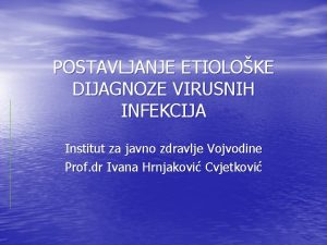 POSTAVLJANJE ETIOLOKE DIJAGNOZE VIRUSNIH INFEKCIJA Institut za javno