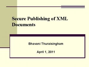 Secure Publishing of XML Documents Bhavani Thuraisingham April