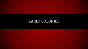 EARLY COLONIES COLONIES 1585 Roanoke Island 1607 Jamestown