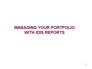 MANAGING YOUR PORTFOLIO WITH IDIS REPORTS 1 The