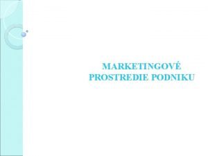 MARKETINGOV PROSTREDIE PODNIKU MARKETINGOV PROSTREDIE PODNIKU Marketingov prostredie