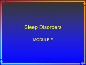 Sleep Disorders MODULE F Types of Sleep Disorders