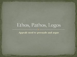 Ethos Pathos Logos Appeals used to persuade and