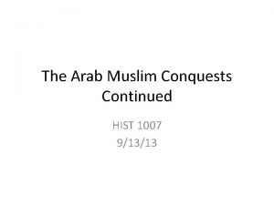 The Arab Muslim Conquests Continued HIST 1007 91313