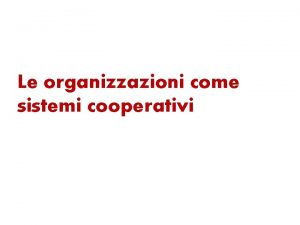 Le organizzazioni come sistemi cooperativi Premessa Oltre lorganizzazione