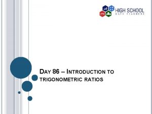 DAY 86 INTRODUCTION TO TRIGONOMETRIC RATIOS INTRODUCTION The