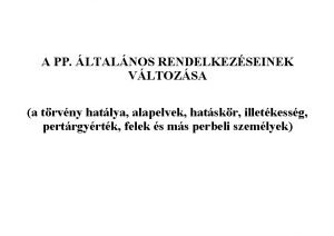 A PP LTALNOS RENDELKEZSEINEK VLTOZSA a trvny hatlya