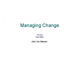 Managing Change 15 322 Fall 2003 John Van