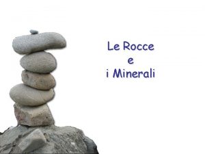 Le Rocce e i Minerali Le Rocce Le
