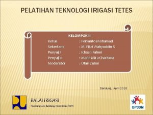 PELATIHAN TEKNOLOGI IRIGASI TETES KELOMPOK II Ketua Feryanto