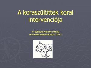 A koraszlttek korai intervencija Dr Nyikosn Gondos Mnika