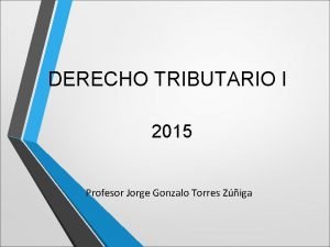 DERECHO TRIBUTARIO I 2015 Profesor Jorge Gonzalo Torres