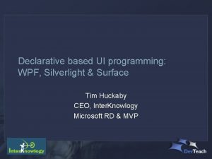 Declarative based UI programming WPF Silverlight Surface Tim