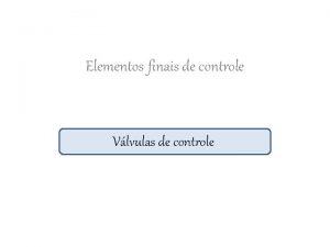 Elementos finais de controle Vlvulas de controle Objetivo