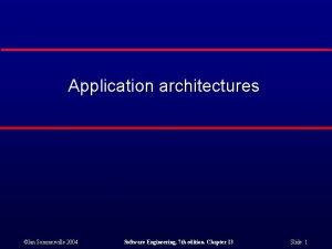 Application architectures Ian Sommerville 2004 Software Engineering 7