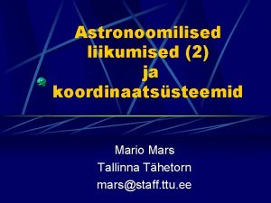 Astronoomilised liikumised 2 ja koordinaatssteemid Mario Mars Tallinna