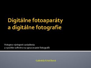 Digitlne fotoaparty a digitlne fotografie Vstupnovstupn zariadenia a
