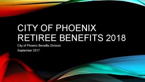 CITY OF PHOENIX RETIREE BENEFITS 2018 City of